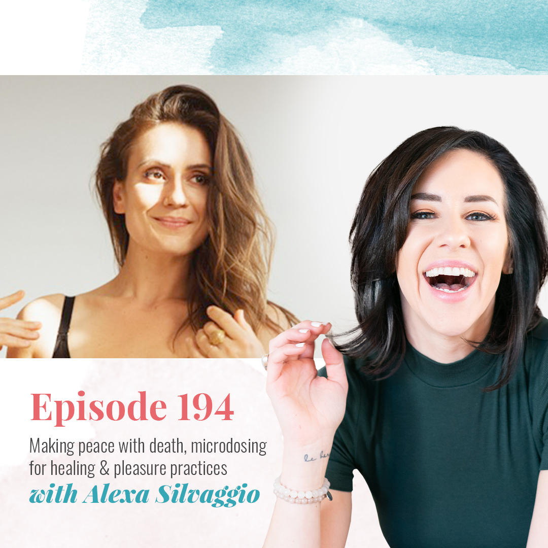 EP 194: MAKING PEACE WITH DEATH, MICRODOSING FOR HEALING & PLEASURE PRACTICES WITH ALEXA SILVAGGIO