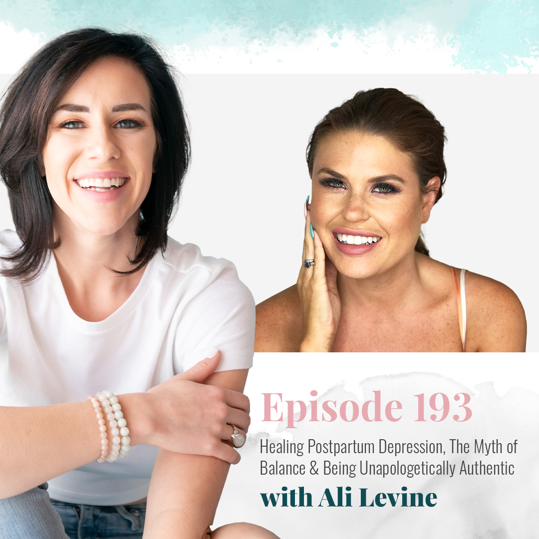 EP 193: HEALING POSTPARTUM DEPRESSION, THE MYTH OF BALANCE & BEING UNAPOLOGETICALLY AUTHENTIC WITH ALI LEVINE