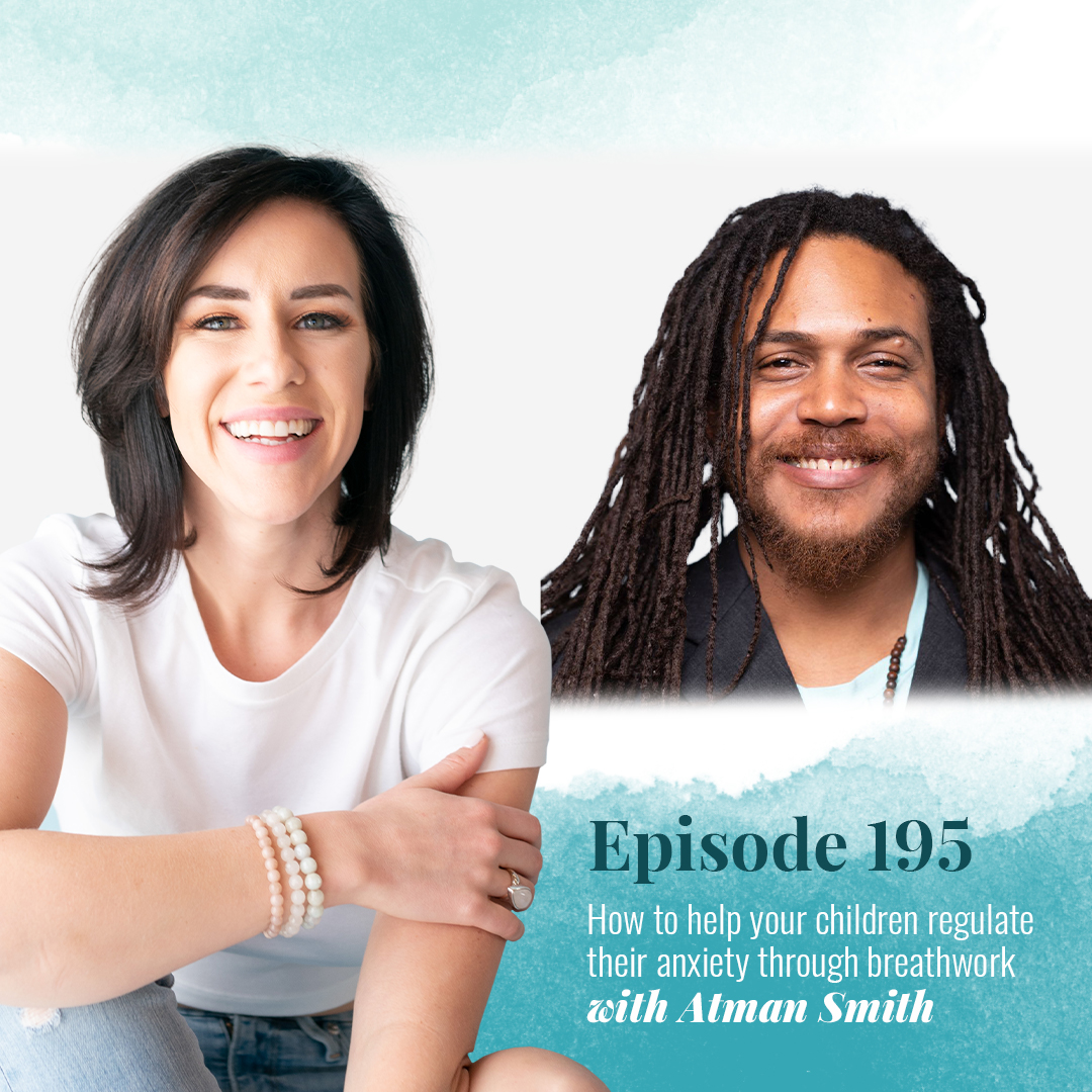EP 195: HOW TO HELP YOUR CHILD REGULATE THEIR ANXIETY THROUGH BREATHWORK WITH ATMAN SMITH
